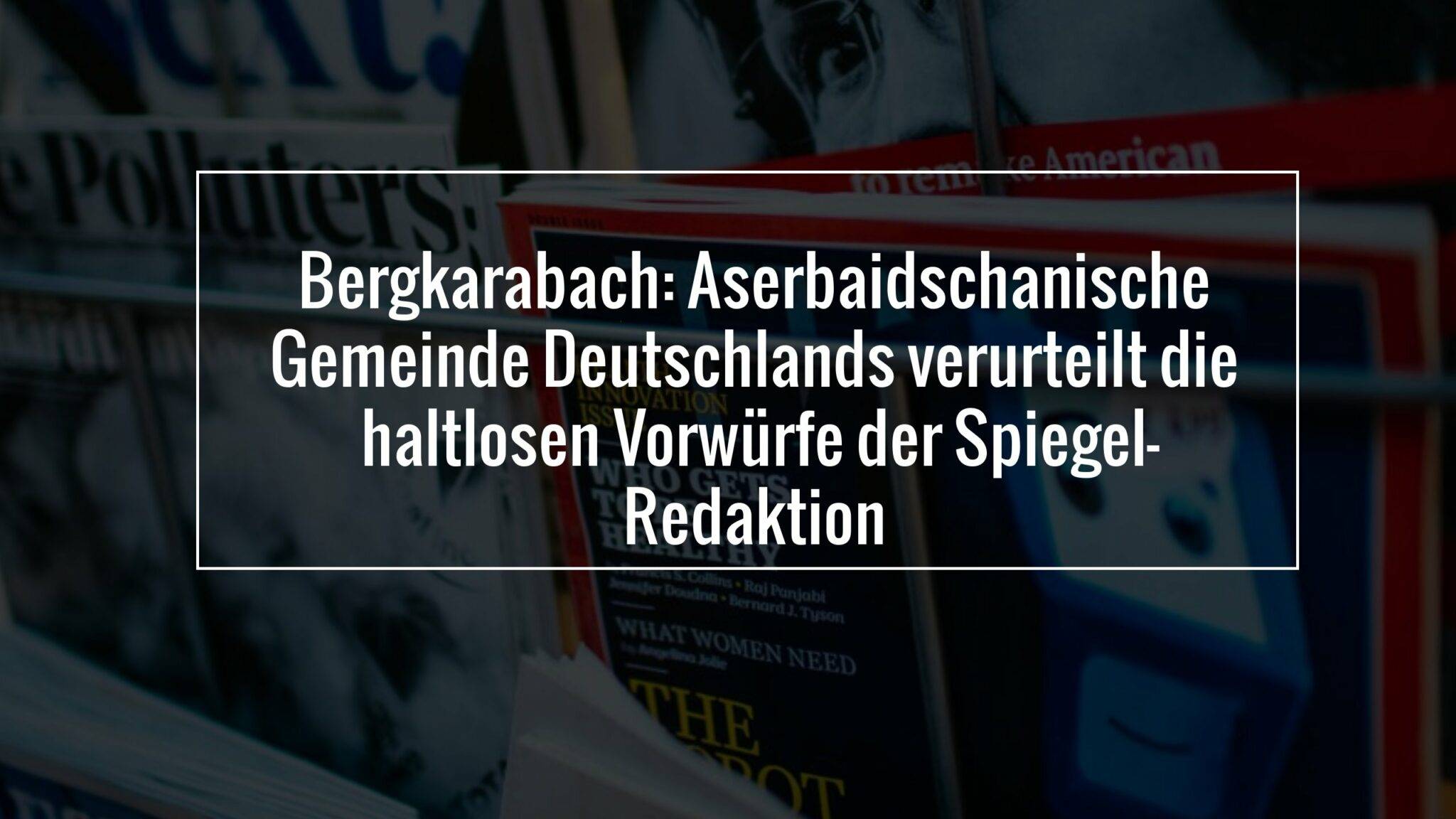 Bergkarabach: Aserbaidschanische Gemeinde Deutschlands verurteilt die haltlosen Vorwürfe der Spiegel-Redaktion
